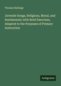 Cover: Juvenile Songs, Religious, Moral, and Sentimental: with Brief Exercises, Adapted to the Purposes of Primary Instruction - Antigonos Verlag