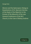Cover: Slavery and the Episcopacy: Being an Examination of Dr. Bascom's Review of the Reply of the Majority to the Protest of the Minority of the Late General Conference of the M.E. Church, in the Case of Bishop Andrew - Antigonos Verlag