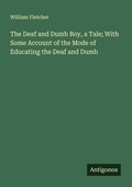 Cover: The Deaf and Dumb Boy, a Tale; With Some Account of the Mode of Educating the Deaf and Dumb - Antigonos Verlag
