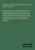 Cover: Some Account of the Church of St. Mary Magdalene, Taunton, and the Restoration Thereof: Together with Several Notices on Ecclesiastical Matters - Antigonos Verlag