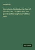 Cover: Stewartiana, Containing the Case of Robert II. and Elizabeth Mure, and Question of the Legitimacy of Their Issue - Antigonos Verlag
