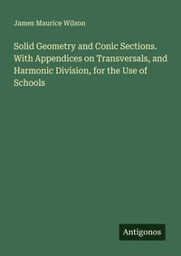 Enlarge image Cover: Solid Geometry and Conic Sections. With Appendices on Transversals, and Harmonic Division, for the Use of Schools - Antigonos Verlag