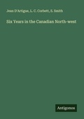 Cover: Six Years in the Canadian North-west - Antigonos Verlag