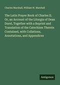 Cover: The Latin Prayer Book of Charles II. Or, an Account of the Liturgia of Dean Durel, Together with a Reprint and Translation of the Catechism Therein Contained, with Collations, Annotations, and Appendices - Antigonos Verlag