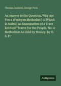 Cover: An Answer to the Question, Why Are You a Wesleyan Methodist? to Which Is Added, an Examination of a Tract Entitled "Tracts For the People, No. 4- Methodism As Held by Wesley, by D. S. P." - Antigonos Verlag