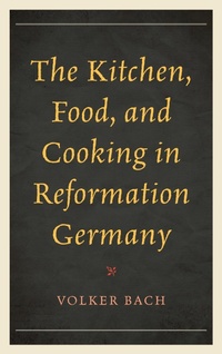 Enlarge image Cover: The Kitchen, Food, and Cooking in Reformation Germany - Rowman & Littlefield Publishers