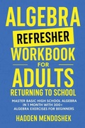 Cover: Algebra Refresher Workbook for Adults Returning to School - Hadden Mendoshek