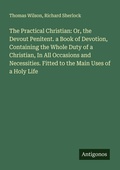 Cover: The Practical Christian: Or, the Devout Penitent. a Book of Devotion, Containing the Whole Duty of a Christian, In All Occasions and Necessities. Fitted to the Main Uses of a Holy Life - Antigonos Verlag