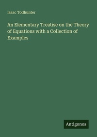 Enlarge image Cover: An Elementary Treatise on the Theory of Equations with a Collection of Examples - Antigonos Verlag