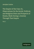 Cover: The Empire of the Czar; Or, Observations On the Social, Political, and Religious State and Prospects of Russia, Made During a Journey Through That Empire - Antigonos Verlag