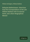 Cover: Reliquiae Baldwinianae : Selections from the Correspondence of the Late William Baldwin with Occasional Notes, and a Short Biographical Memoir - Antigonos Verlag