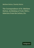 Cover: The Correspondence of Dr. Matthew Hutton, Archbishop of York: With a Selection From the Letters, Etc. - Antigonos Verlag