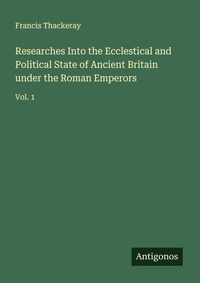 Enlarge image Cover: Researches Into the Ecclestical and Political State of Ancient Britain under the Roman Emperors - Antigonos Verlag