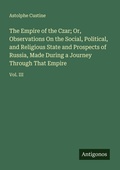 Cover: The Empire of the Czar; Or, Observations On the Social, Political, and Religious State and Prospects of Russia, Made During a Journey Through That Empire - Antigonos Verlag