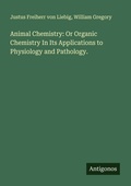 Cover: Animal Chemistry: Or Organic Chemistry In Its Applications to Physiology and Pathology. - Antigonos Verlag