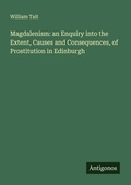 Cover: Magdalenism: an Enquiry into the Extent, Causes and Consequences, of Prostitution in Edinburgh - Antigonos Verlag
