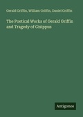Cover: The Poetical Works of Gerald Griffin and Tragedy of Gisippus - Antigonos Verlag