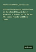 Cover: William Lloyd Garrison and His Times. Or, Sketches of the Anti-slavery Movement in America, and of the Man Who was its Founder and Moral Leader - Antigonos Verlag