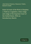 Cover: Some Account of the Work of Stephen J. Field as a Legislator, State Judge and Judge of the Supreme Court of the United States. With an Introductory Sketch - Antigonos Verlag