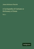 Cover: A Cyclop&aelig;dia of Costume or Dictionary of Dress - Antigonos Verlag