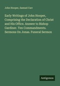 Cover: Early Writings of John Hooper, Comprising the Declaration of Christ and His Office. Answer to Bishop Gardiner. Ten Commandments. Sermons On Jonas. Funeral Sermon - Antigonos Verlag