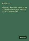 Cover: Memoirs of the Life and Gospel Labors of the Late Daniel Wheeler: a Minister of the Society of Friends - Antigonos Verlag