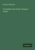 Cover: A Complete Life of Gen. George A. Custer - Antigonos Verlag