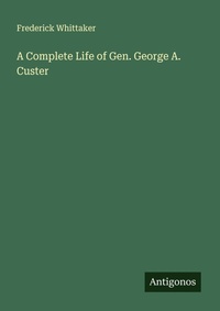 Enlarge image Cover: A Complete Life of Gen. George A. Custer - Antigonos Verlag