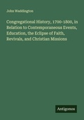 Cover: Congregational History, 1700-1800, in Relation to Contemporaneous Events, Education, the Eclipse of Faith, Revivals, and Christian Missions - Antigonos Verlag