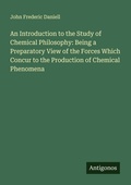 Cover: An Introduction to the Study of Chemical Philosophy: Being a Preparatory View of the Forces Which Concur to the Production of Chemical Phenomena - Antigonos Verlag