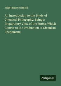 Enlarge image Cover: An Introduction to the Study of Chemical Philosophy: Being a Preparatory View of the Forces Which Concur to the Production of Chemical Phenomena - Antigonos Verlag