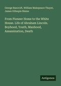 Cover: From Pioneer Home to the White House. Life of Abraham Lincoln. Boyhood, Youth, Manhood, Assassination, Death - Antigonos Verlag