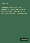 Cover: The Ideal Commonwealth and its Realization. A Sermon Delivered on Sunday, October 22nd, 1882, in the First Unitarian Church of Philadelphia - Antigonos Verlag