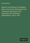 Cover: Abstract of the History of Lexington, Mass. From its First Settlement to the Centennial Anniversary of the Declaration of Our National Independence. July 4, 1876 - Antigonos Verlag