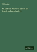 Cover: An Address Delivered Before the American Peace Society - Antigonos Verlag