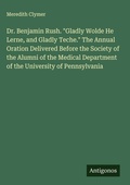Cover: Dr. Benjamin Rush. "Gladly Wolde He Lerne, and Gladly Teche." The Annual Oration Delivered Before the Society of the Alumni of the Medical Department of the University of Pennsylvania - Antigonos Verlag