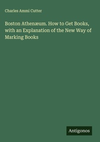 Enlarge image Cover: Boston Athenaeum. How to Get Books, with an Explanation of the New Way of Marking Books - Antigonos Verlag