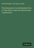 Cover: The Disunionist: Can Abolitionists Vote or Take Office Under the United States Constitution? - Antigonos Verlag