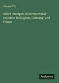 Cover: Select Examples of Architectural Grandeur in Belgium, Germany, and France - Antigonos Verlag