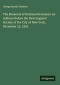 Cover: The Elements of National Greatness: an Address Before the New England Society of the City of New York, December 22, 1842 - Antigonos Verlag
