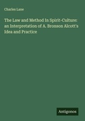 Cover: The Law and Method In Spirit-Culture: an Interpretation of A. Bronson Alcott's Idea and Practice - Antigonos Verlag