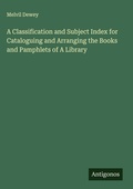Cover: A Classification and Subject Index for Cataloguing and Arranging the Books and Pamphlets of A Library - Antigonos Verlag