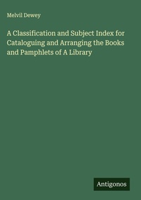 Enlarge image Cover: A Classification and Subject Index for Cataloguing and Arranging the Books and Pamphlets of A Library - Antigonos Verlag