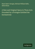 Cover: A New and Original Opera in Three Acts Preceded by a Prologue Entitled the Enchantress - Antigonos Verlag