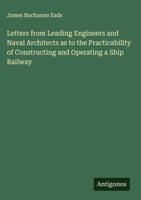 Enlarge image Cover: Letters from Leading Engineers and Naval Architects as to the Practicability of Constructing and Operating a Ship Railway - Antigonos Verlag