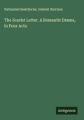 Cover: The Scarlet Letter. A Romantic Drama, in Four Acts. - Antigonos Verlag