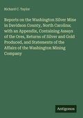 Cover: Reports on the Washington Silver Mine in Davidson County, North Carolina; with an Appendix, Containing Assays of the Ores, Returns of Silver and Gold Produced, and Statements of the Affairs of the Washington Mining Company - Antigonos Verlag
