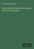 Cover: A Short Sketch of Modern Philosophies and of His Own System - Antigonos Verlag