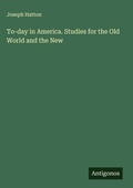 Cover: To-day in America. Studies for the Old World and the New - Antigonos Verlag