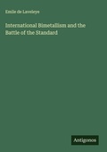 Cover: International Bimetallism and the Battle of the Standard - Antigonos Verlag